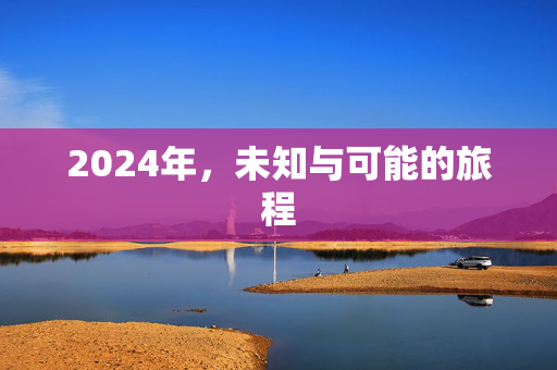 2024年，未知与可能的旅程