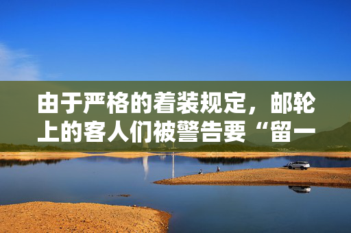 由于严格的着装规定，邮轮上的客人们被警告要“留一件衣服在衣架上”