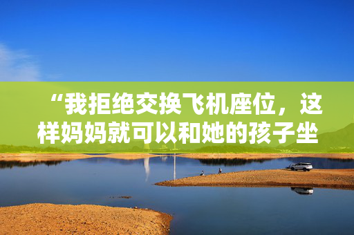 “我拒绝交换飞机座位，这样妈妈就可以和她的孩子坐在一起——这是她的问题。”