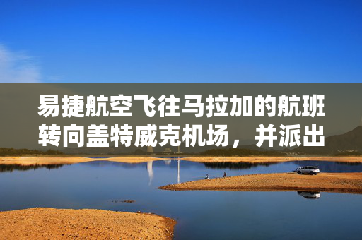 易捷航空飞往马拉加的航班转向盖特威克机场，并派出了消防车