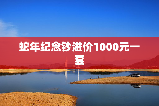 蛇年纪念钞溢价1000元一套